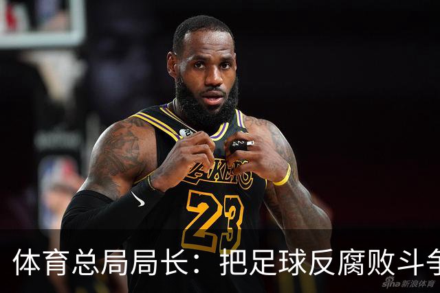 体育总局局长：把足球反腐败斗争摆在突出位置